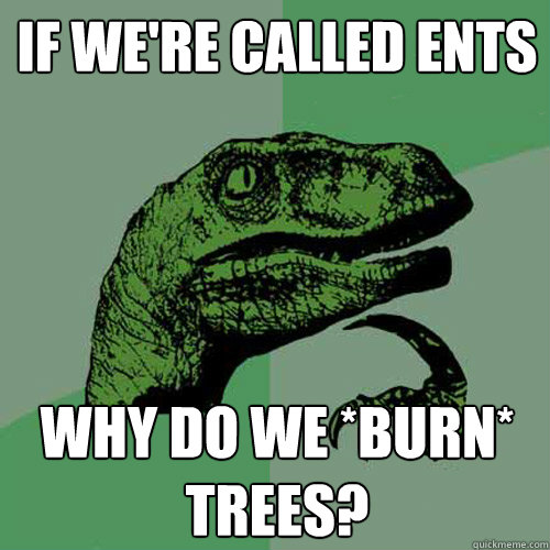 if were called ents why do we burn trees - Philosoraptor