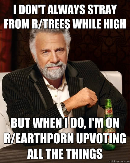 i dont always stray from rtrees while high but when i do - The Most Interesting Man In The World