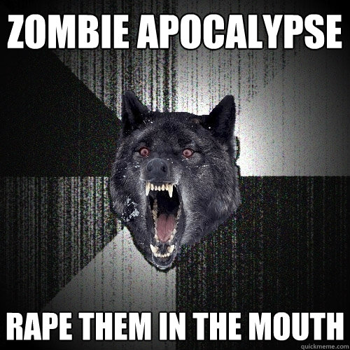 zombie apocalypse rape them in the mouth - Insanity Wolf
