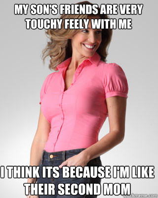 my sons friends are very touchy feely with me i think its b - Oblivious Suburban Mom