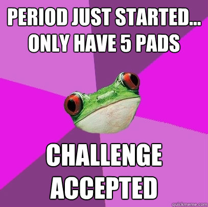 period just started only have 5 pads challenge accepted - Foul Bachelorette Frog