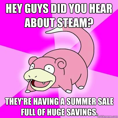 hey guys did you hear about steam theyre having a summer s - Slowpoke