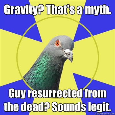 gravity thats a myth guy resurrected from the dead sound - Religion Pigeon