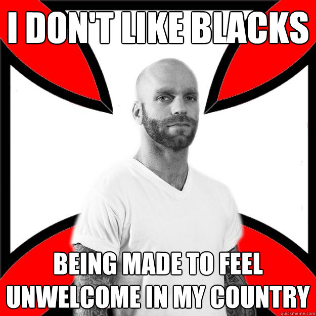 i dont like blacks being made to feel unwelcome in my count - Skinhead with a Heart of Gold