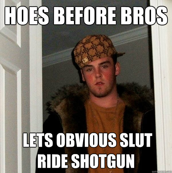 hoes before bros lets obvious slut ride shotgun - Scumbag Steve