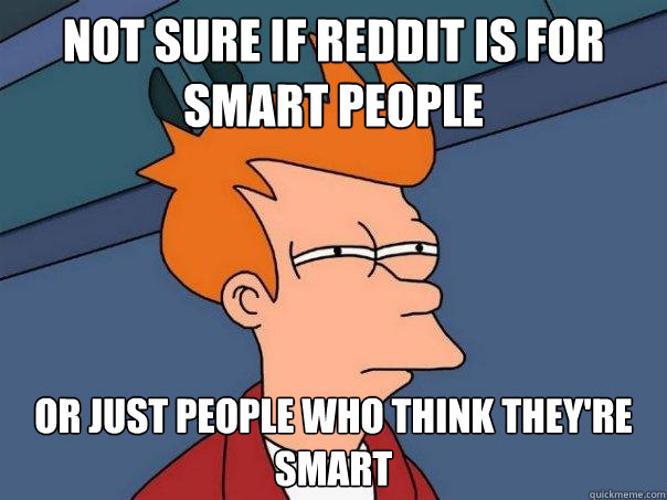 not sure if reddit is for smart people or just people who th - Futurama Fry
