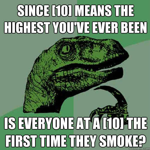 since 10 means the highest youve ever been is everyone at - Philosoraptor