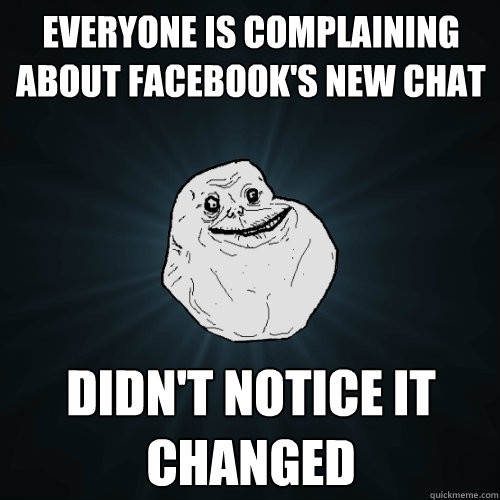 everyone is complaining about facebooks new chat didnt not - Forever Alone