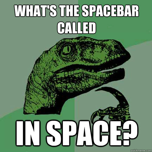 whats the spacebar called in space - Philosoraptor