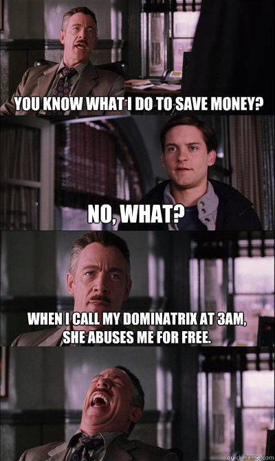 you know what i do to save money no what when i call my d - JJ Jameson