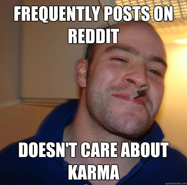 frequently posts on reddit doesnt care about karma - Good Guy Greg