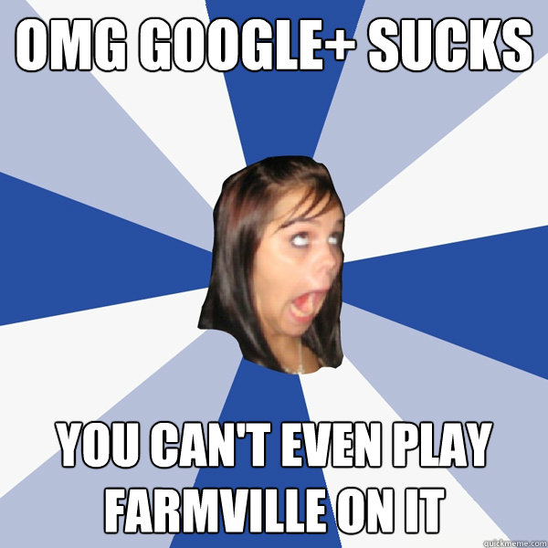 omg google sucks you cant even play farmville on it - Annoying Facebook Girl