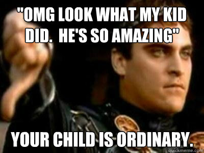 omg look what my kid did hes so amazing your child is o - Downvoting Roman