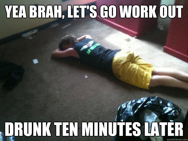 yea brah lets go work out drunk ten minutes later - The BoCo Bro