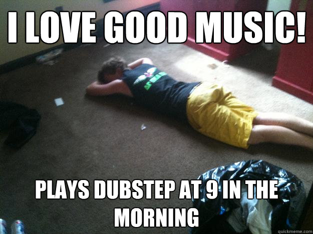 i love good music plays dubstep at 9 in the morning - The BoCo Bro