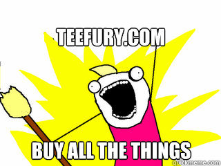 teefurycom buy all the things - All The Things