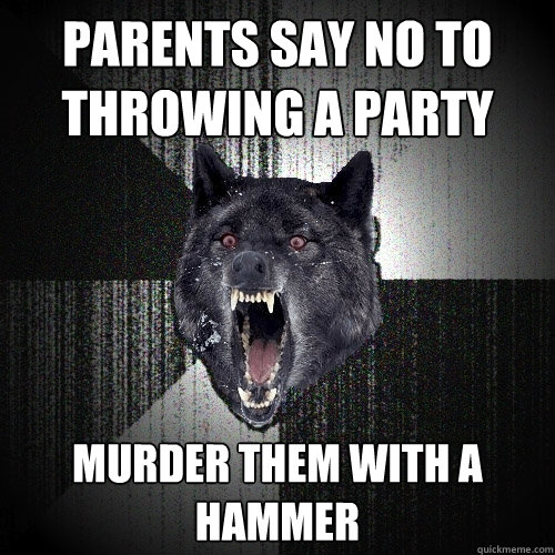 parents say no to throwing a party murder them with a hammer - Insanity Wolf
