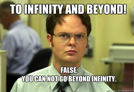 to infinity and beyond false you can not go beyond infin - Schrute