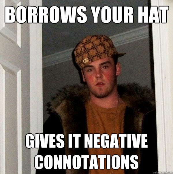 borrows your hat gives it negative connotations - Scumbag Steve