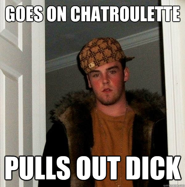 goes on chatroulette pulls out dick - Scumbag Steve