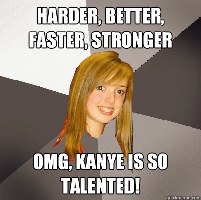 harder better faster stronger omg kanye is so talented - Musically Oblivious 8th Grader