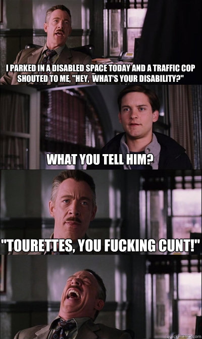 i parked in a disabled space today and a traffic cop shouted - JJ Jameson