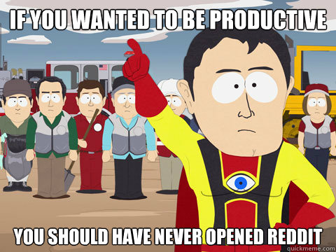 if you wanted to be productive you should have never opened - Captain Hindsight