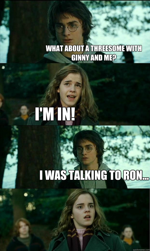 what about a threesome with ginny and me im in i was talk - Horny Harry