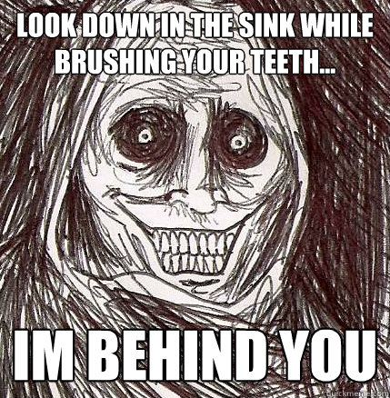 look down in the sink while brushing your teeth im behind - Horrifying Houseguest