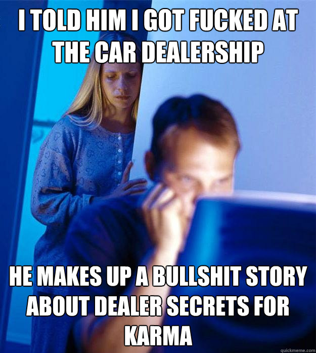 i told him i got fucked at the car dealership he makes up a - Redditors Wife