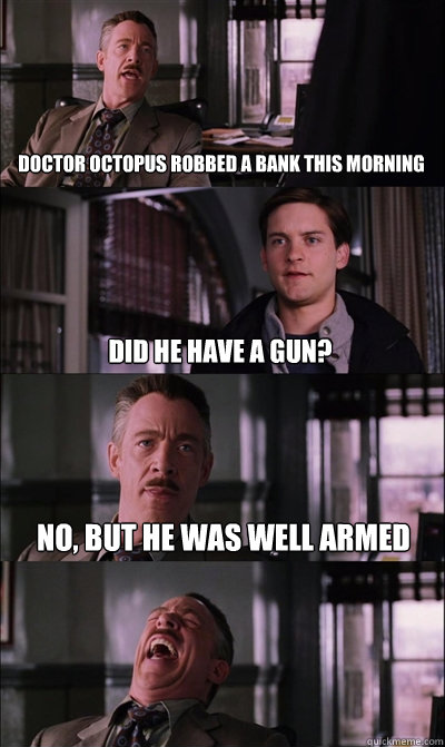 doctor octopus robbed a bank this morning did he have a gun - JJ Jameson