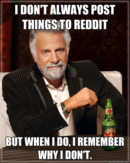 i dont always post things to reddit but when i do i remem - The Most Interesting Man In The World