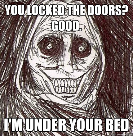 you locked the doors good im under your bed - Horrifying Houseguest