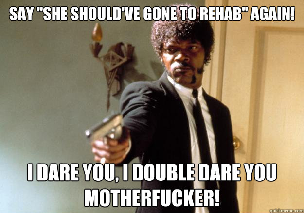 say she shouldve gone to rehab again i dare you i doubl - Samuel L Jackson