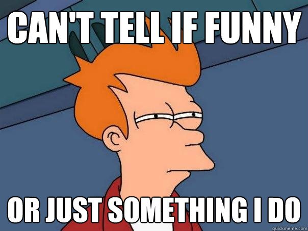 cant tell if funny or just something i do - Futurama Fry