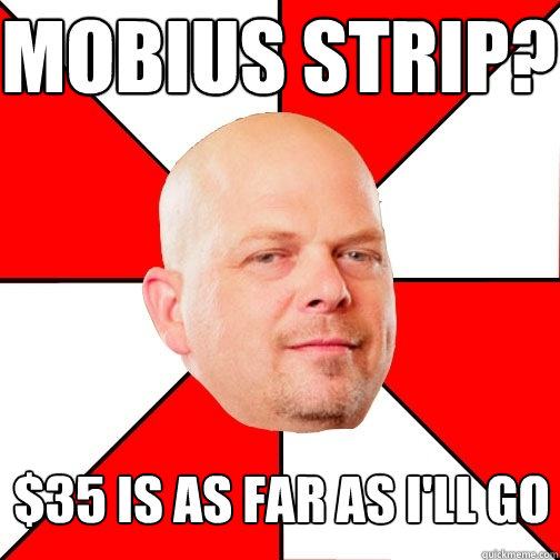 mobius strip 35 is as far as ill go - Pawn Star