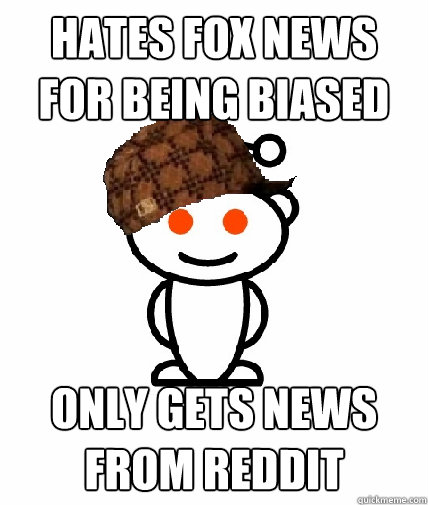 hates fox news for being biased only gets news from reddit - Scumbag Reddit