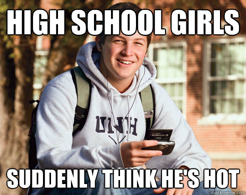 high school girls suddenly think hes hot College Freshman