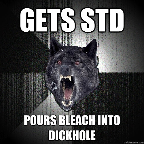 gets std pours bleach into dickhole - Insanity Wolf