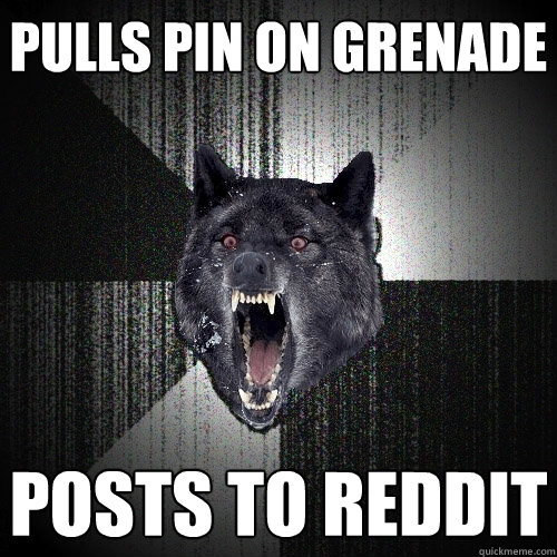 pulls pin on grenade posts to reddit - Insanity Wolf