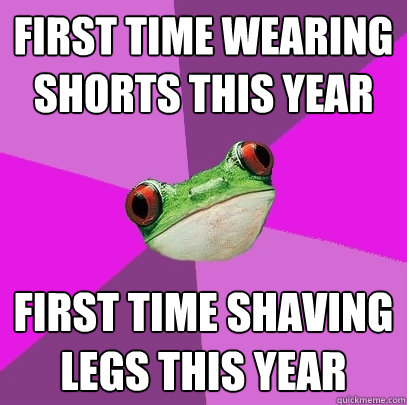 first time wearing shorts this year first time shaving legs - Foul Bachelorette Frog