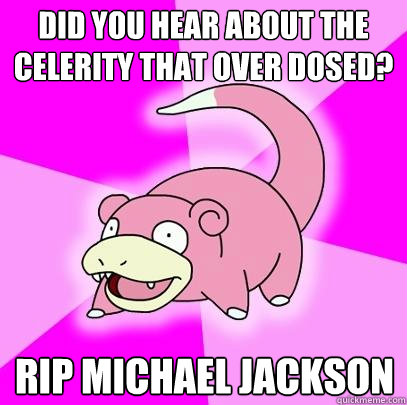 did you hear about the celerity that over dosed rip michael - Slowpoke