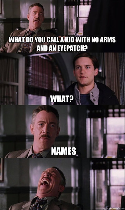 what do you call a kid with no arms and an eyepatch what - JJ Jameson