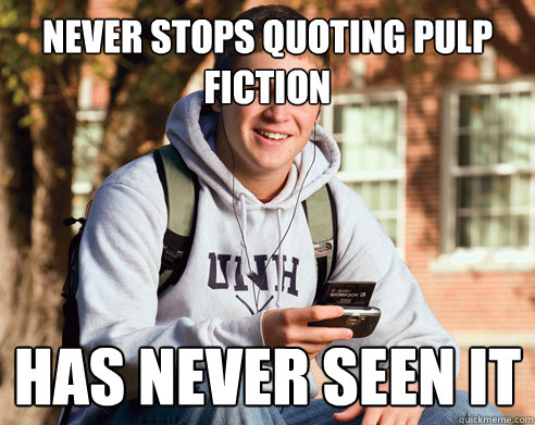 never stops quoting pulp fiction has never seen it - College Freshman