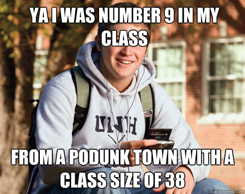 ya i was number 9 in my class from a podunk town with a clas - College Freshman