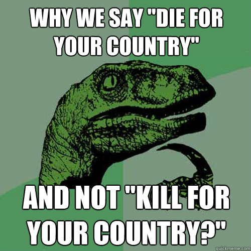 why we say die for your country and not kill for your cou - Philosoraptor