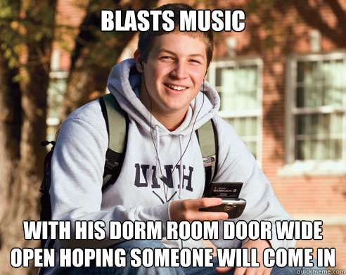 blasts music with his dorm room door wide open hoping someon - College Freshman