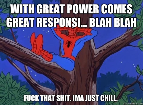 With great power comes great responsi blah blah Fuck that sh - Spider man