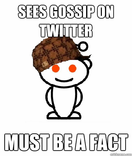 sees gossip on twitter must be a fact - Scumbag Reddit