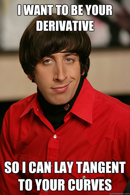 i want to be your derivative so i can lay tangent to your cu - Pickup Line Scientist